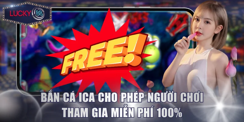 Bắn cá ICA cho phép người chơi tham gia miễn phí 100%