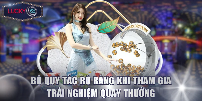Bộ quy tắc rõ ràng khi tham gia trải nghiệm quay thưởng
