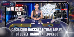 Cách Chơi Baccarat Toàn Tập Và Bí Quyết Thắng Tại Lucky88