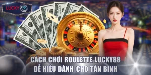 Cách Chơi Roulette Lucky88 Dễ Hiểu Dành Cho Tân Binh