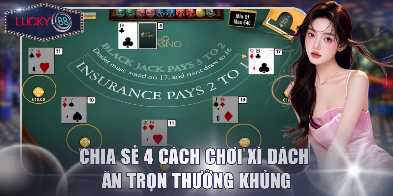 Chia sẻ 4 cách chơi Xì Dách ăn trọn thưởng khủng