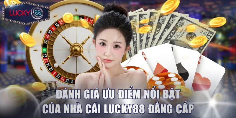 Đánh giá ưu điểm nổi bật của nhà cái Lucky88 đẳng cấp