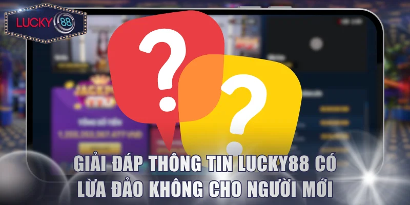 Giải đáp thông tin LUCKY88 có lừa đảo không cho người mới