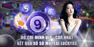 Hồ Chí Minh VIP - Cập Nhật Kết Quả Xổ Số Mới Tại Lucky88
