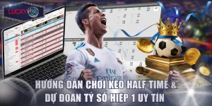Hướng Dẫn Chơi Kèo Half Time & Dự Đoán Tỷ Số Hiệp 1 Uy Tín 