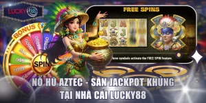 Nổ Hũ Aztec - Săn Jackpot Khủng Tại Nhà Cái Lucky88