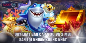 Quy Luật Bắn Cá Ăn Xu Và 3 Mẹo Săn Lợi Nhuận Khủng Nhất