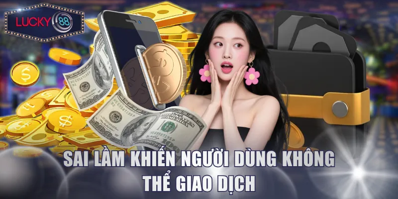 Sai lầm khiến người dùng không thể giao dịch