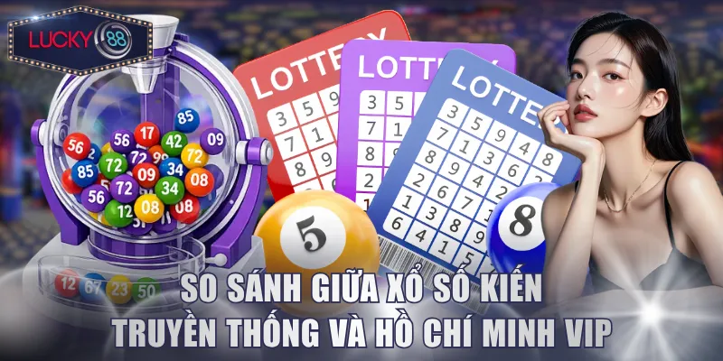 So sánh giữa xổ số kiến truyền thống và Hồ Chí Minh VIP