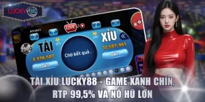Tài Xỉu Lucky88 - Game Xanh Chín, RTP 99,5% Và Nổ Hũ Lớn
