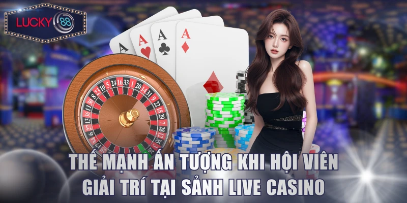 Thế mạnh ấn tượng khi hội viên giải trí tại sảnh live casino