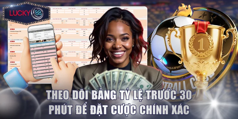 Theo dõi bảng tỷ lệ trước 30 phút để đặt cược chính xác