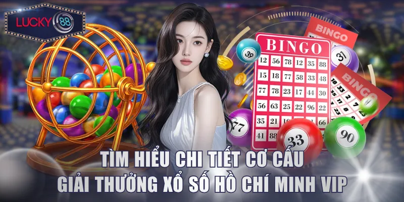 Tìm hiểu chi tiết cơ cấu giải thưởng xổ số Hồ Chí Minh VIP