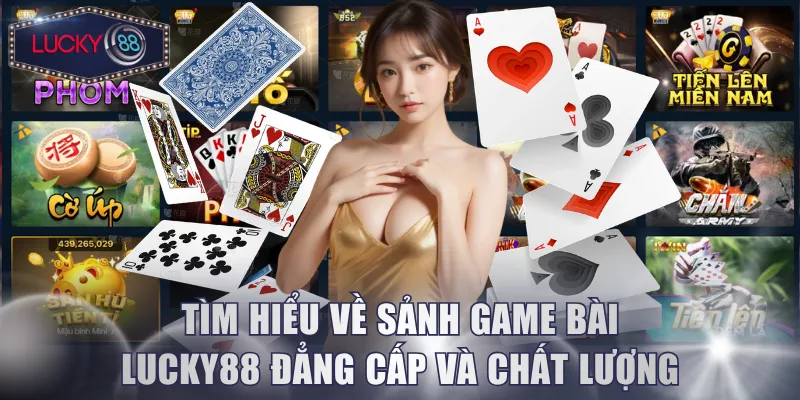 Tìm hiểu về sảnh Game Bài Lucky88 đẳng cấp và chất lượng