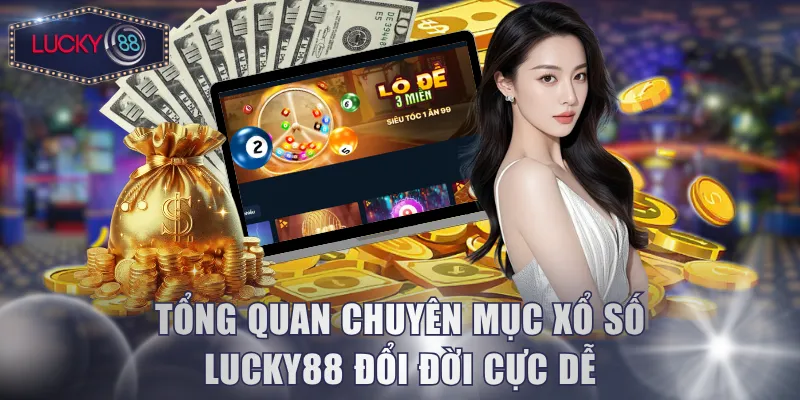 Tổng quan chuyên mục xổ số Lucky88 đổi đời cực dễ