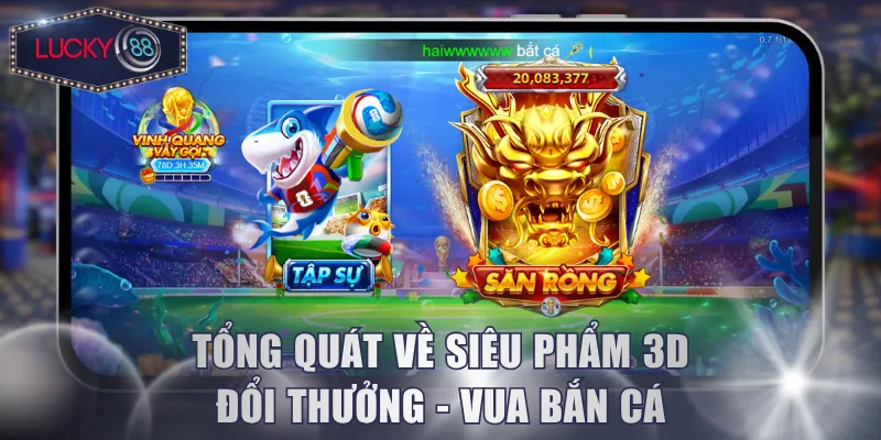 Tổng quát về siêu phẩm 3D đổi thưởng Vua Bắn Cá