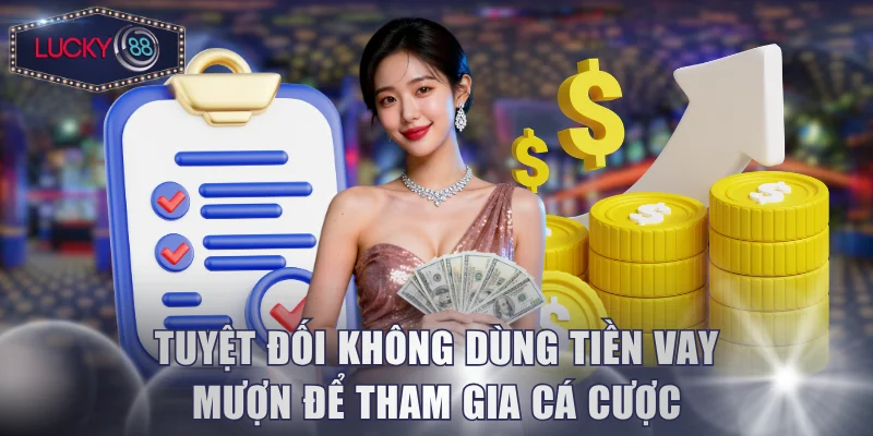 Tuyệt đối không dùng tiền vay mượn để tham gia cá cược